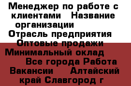 Менеджер по работе с клиентами › Название организации ­ Ulmart › Отрасль предприятия ­ Оптовые продажи › Минимальный оклад ­ 40 000 - Все города Работа » Вакансии   . Алтайский край,Славгород г.